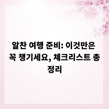 알찬 여행 준비: 이것만은 꼭 챙기세요, 체크리스트 총정리