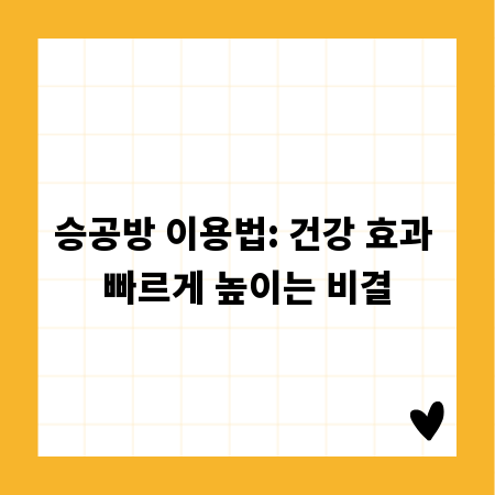 승공방 제대로 쓰는 법, 건강 효과를 두 배로!