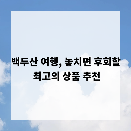 백두산 여행, 놓치면 후회할 최고의 상품 추천