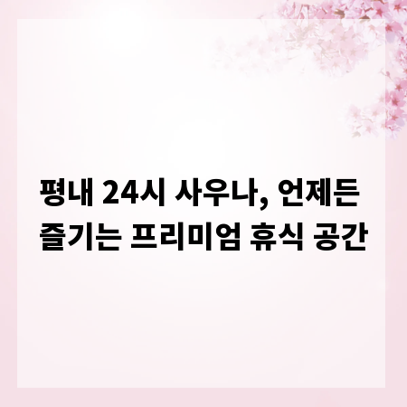 평내 24시 사우나, 언제든 즐기는 프리미엄 휴식 공간