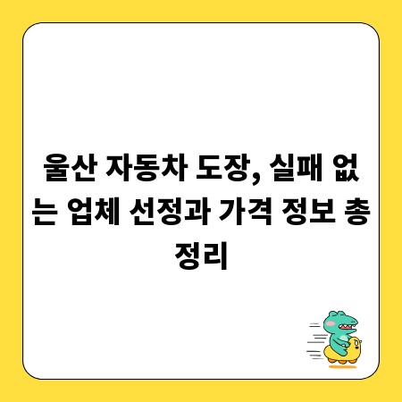 울산 자동차 도장, 실패 없는 업체 선정과 가격 정보 총정리