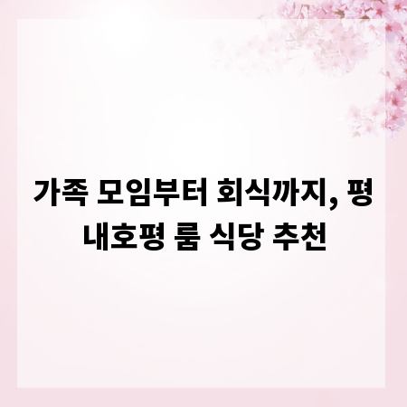 가족 모임부터 회식까지, 평내호평 룸 식당 추천