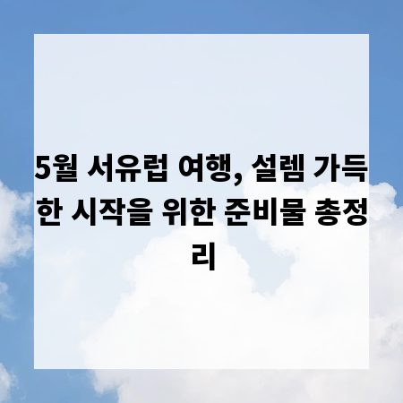 5월 서유럽 여행, 설렘 가득한 시작을 위한 준비물 총정리