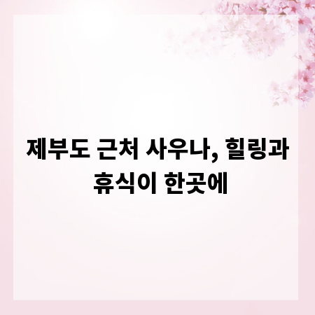 제부도 근처 사우나, 힐링과 휴식이 한곳에