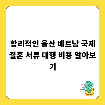 합리적인 울산 베트남 국제결혼 서류 대행 비용 알아보기