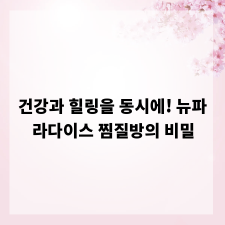 건강과 힐링을 동시에! 뉴파라다이스 찜질방의 비밀