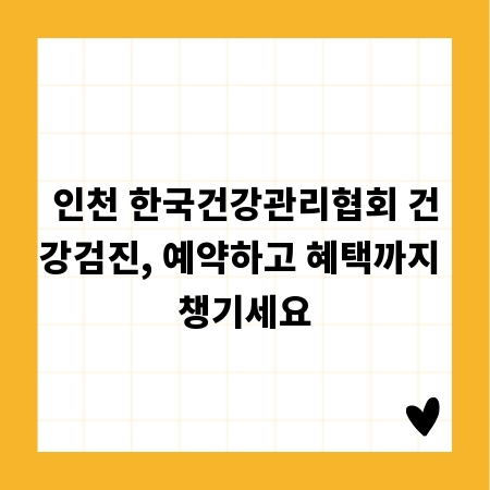 인천 한국건강관리협회 건강검진, 예약하고 혜택까지 챙기세요