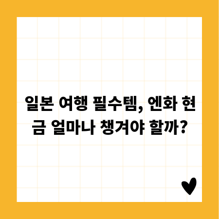 일본 여행 필수템, 엔화 현금 얼마나 챙겨야 할까?