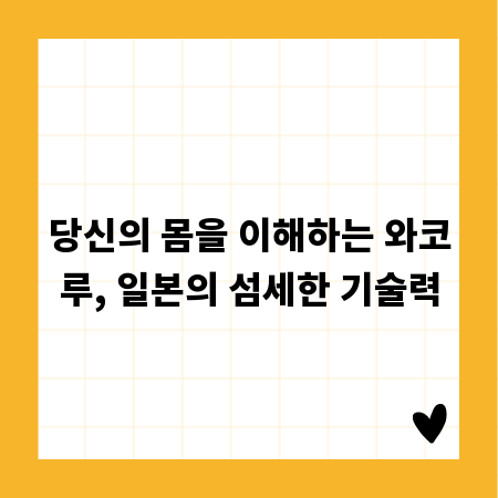당신의 몸을 이해하는 와코루, 일본의 섬세한 기술력
