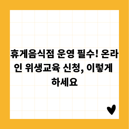 휴게음식점 운영 필수! 온라인 위생교육 신청, 이렇게 하세요