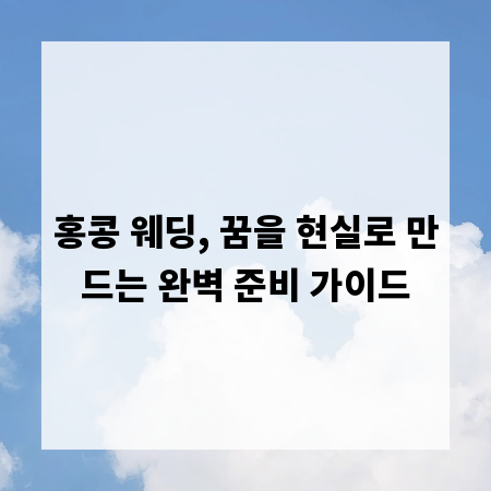 홍콩 웨딩, 꿈을 현실로 만드는 완벽 준비 가이드