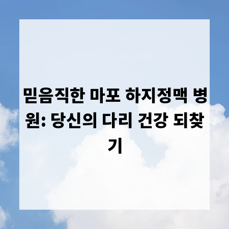 믿음직한 마포 하지정맥 병원: 당신의 다리 건강 되찾기