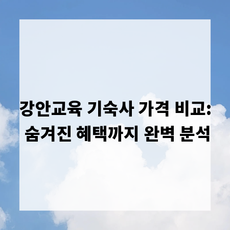 강안교육 기숙사 가격 비교: 숨겨진 혜택까지 완벽 분석