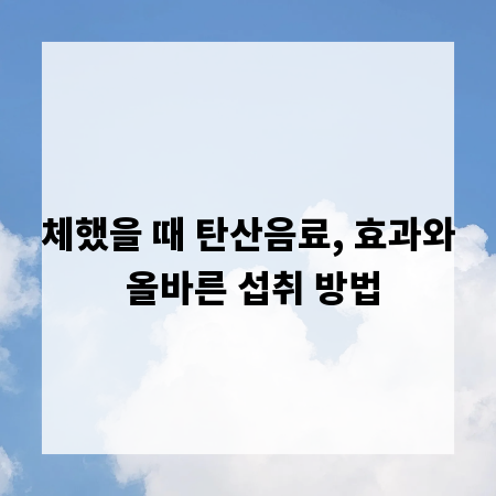 체했을 때 탄산음료, 효과와 올바른 섭취 방법