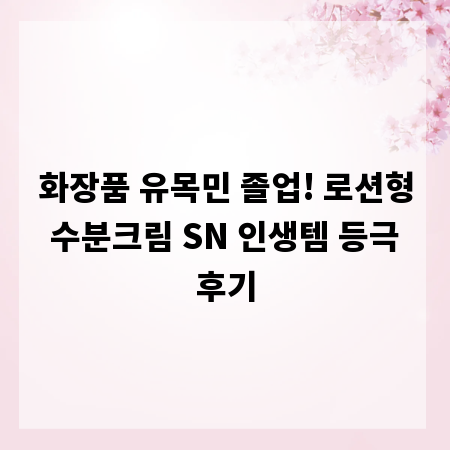 화장품 유목민 졸업! 로션형 수분크림 SN 인생템 등극 후기