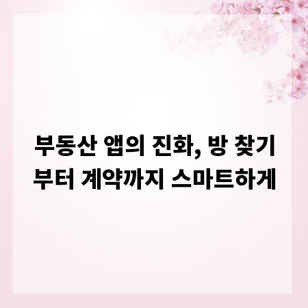 부동산 앱의 진화, 방 찾기부터 계약까지 스마트하게