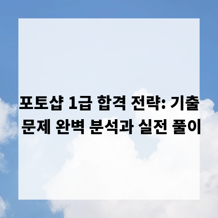 포토샵 1급 합격 전략: 기출 문제 완벽 분석과 실전 풀이