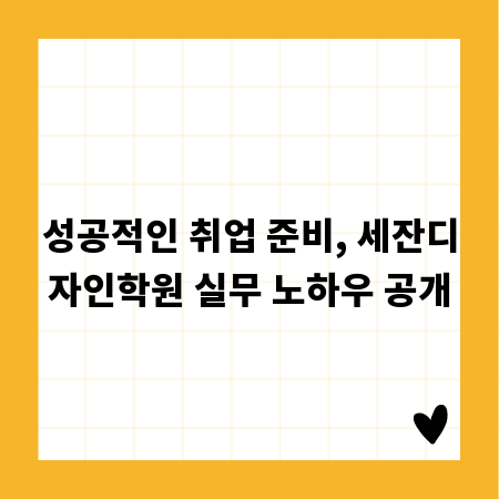 성공적인 취업 준비, 세잔디자인학원 실무 노하우 공개