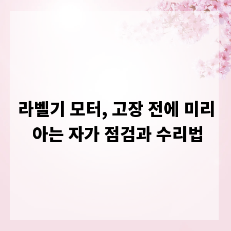 라벨기 모터, 고장 전에 미리 아는 자가 점검과 수리법