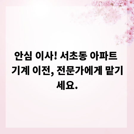 안심 이사! 서초동 아파트 기계 이전, 전문가에게 맡기세요.