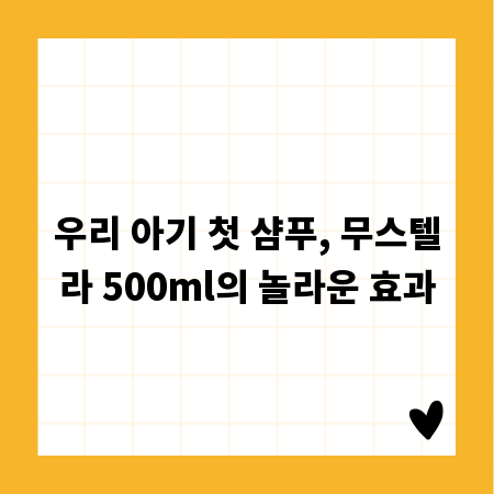 우리 아기 첫 샴푸, 무스텔라 500ml의 놀라운 효과