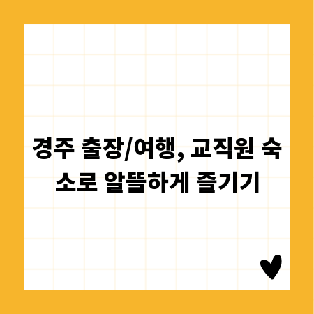 경주 출장/여행, 교직원 숙소로 알뜰하게 즐기기