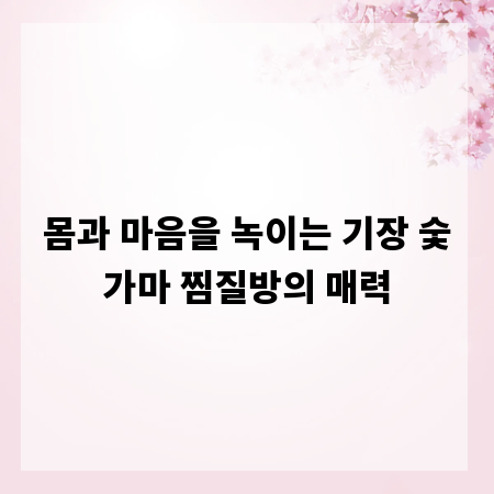 몸과 마음을 녹이는 기장 숯가마 찜질방의 매력