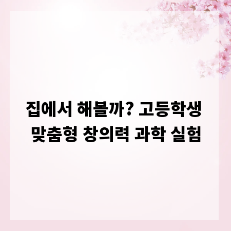 집에서 해볼까? 고등학생 맞춤형 창의력 과학 실험