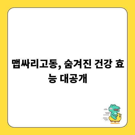 맵싸리고동, 숨겨진 건강 효능 대공개