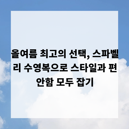 올여름 최고의 선택, 스파벨리 수영복으로 스타일과 편안함 모두 잡기