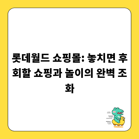롯데월드 쇼핑몰: 놓치면 후회할 쇼핑과 놀이의 완벽 조화