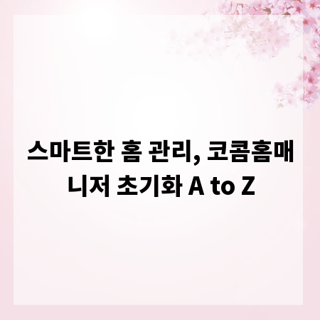 스마트한 홈 관리, 코콤홈매니저 초기화 A to Z