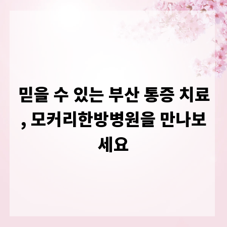 믿을 수 있는 부산 통증 치료, 모커리한방병원을 만나보세요