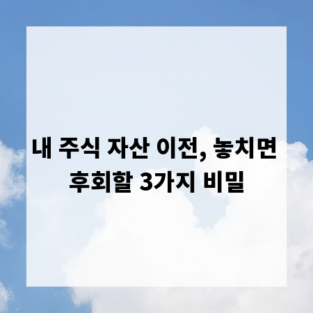 내 주식 자산 이전, 놓치면 후회할 3가지 비밀