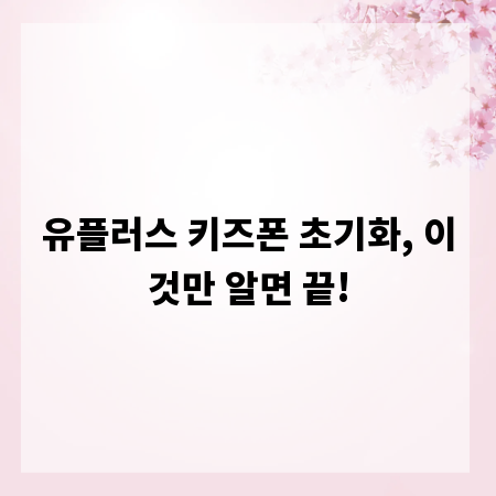 유플러스 키즈폰 초기화, 이것만 알면 끝!