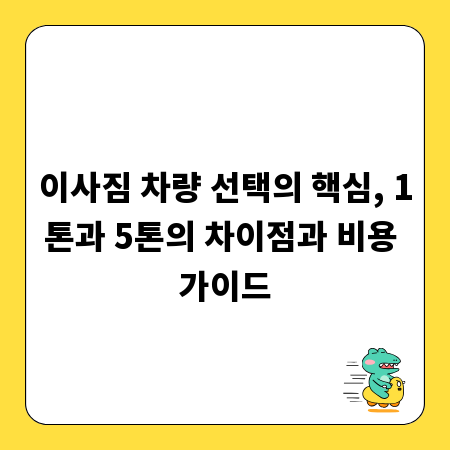 이사짐 차량 선택의 핵심, 1톤과 5톤의 차이점과 비용 가이드
