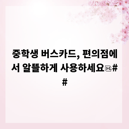 중학생 버스카드, 편의점에서 알뜰하게 사용하세요
##