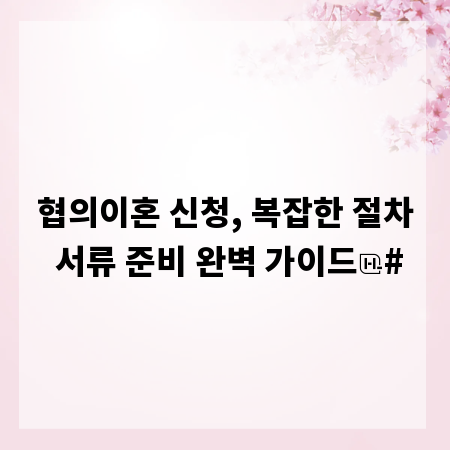 협의이혼 신청, 복잡한 절차 서류 준비 완벽 가이드
#