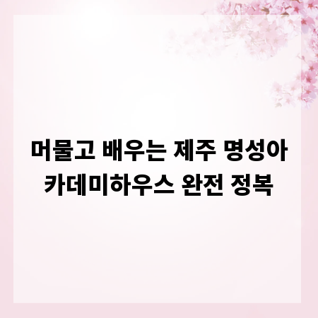 머물고 배우는 제주 명성아카데미하우스 완전 정복