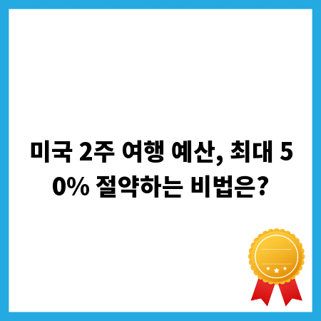 미국 2주 여행 예산, 최대 50% 절약하는 비법은?