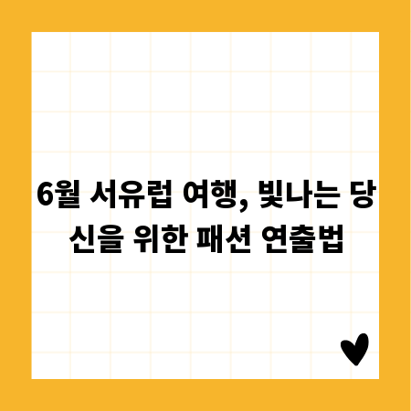 6월 서유럽 여행, 빛나는 당신을 위한 패션 연출법