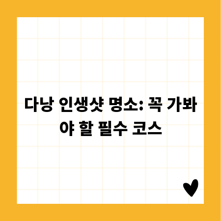 다낭 인생샷 명소: 꼭 가봐야 할 필수 코스