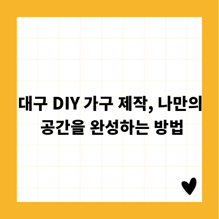 대구 DIY 가구 제작, 나만의 공간을 완성하는 방법