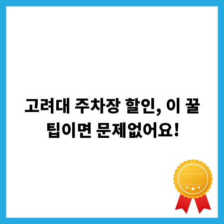 고려대 주차장 할인, 이 꿀팁이면 문제없어요!