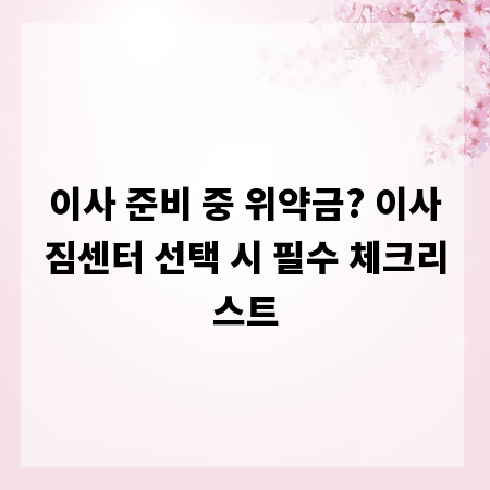 이사 준비 중 위약금? 이사짐센터 선택 시 필수 체크리스트