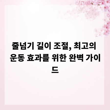 줄넘기 길이 조절, 최고의 운동 효과를 위한 완벽 가이드