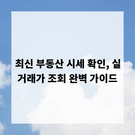 최신 부동산 시세 확인, 실거래가 조회 완벽 가이드