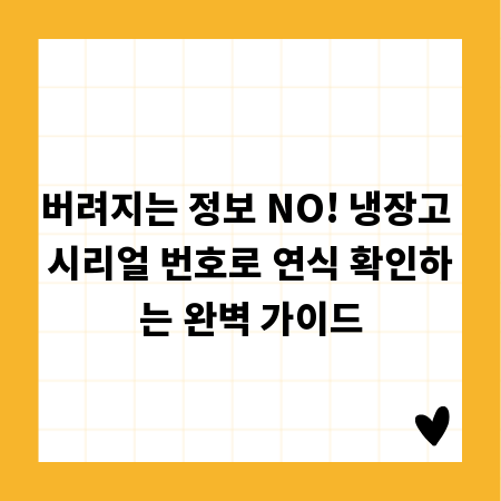 버려지는 정보 NO! 냉장고 시리얼 번호로 연식 확인하는 완벽 가이드