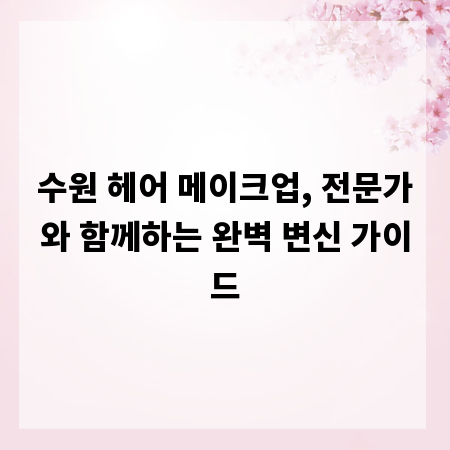 수원 헤어 메이크업, 전문가와 함께하는 완벽 변신 가이드