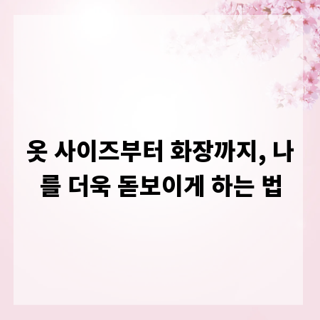 옷 사이즈부터 화장까지, 나를 더욱 돋보이게 하는 법